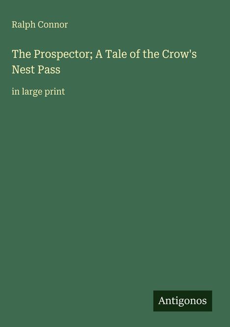 Ralph Connor: "The Prospector; A Tale of the Crow's Nest Pass" in großer Schrift. Unten rechts steht "Antigonos".