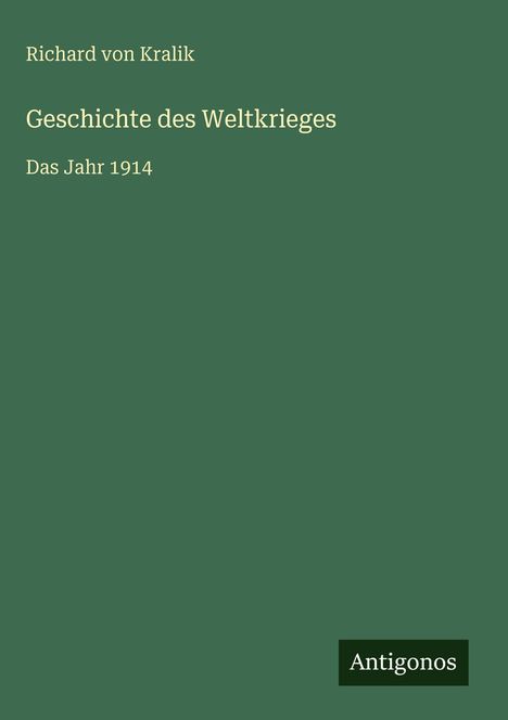 Titel: Geschichte des Weltkrieges, Das Jahr 1914. Autor: Richard von Kralik. Grüner Hintergrund, "Antigonos"-Logo.