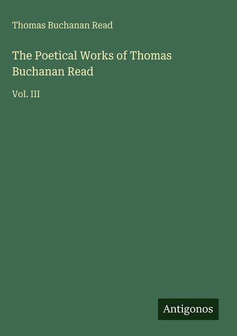 Grüner Hintergrund mit Text: "The Poetical Works of Thomas Buchanan Read Vol. III." Unten steht "Antigonos".