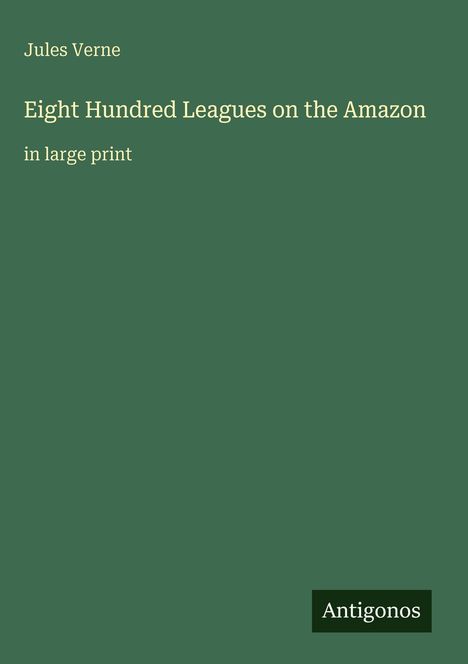 „Jules Verne, Eight Hundred Leagues on the Amazon, in large print.“ Grüner Hintergrund, Antigonos-Logo unten rechts.