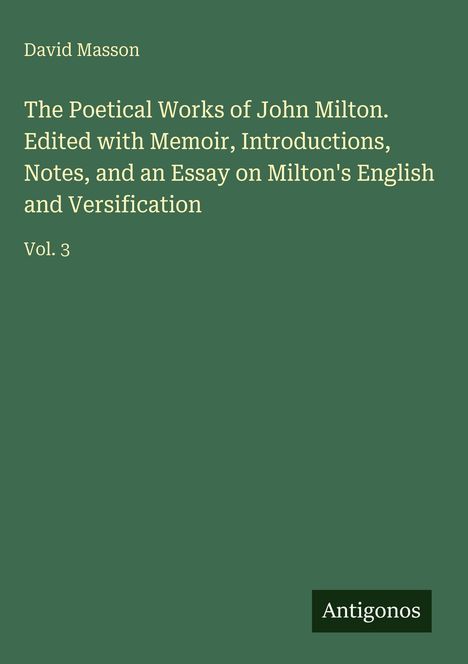 David Masson, The Poetical Works of John Milton, Vol. 3. Grüner Hintergrund, weißer Text. Logo: Antigonos.