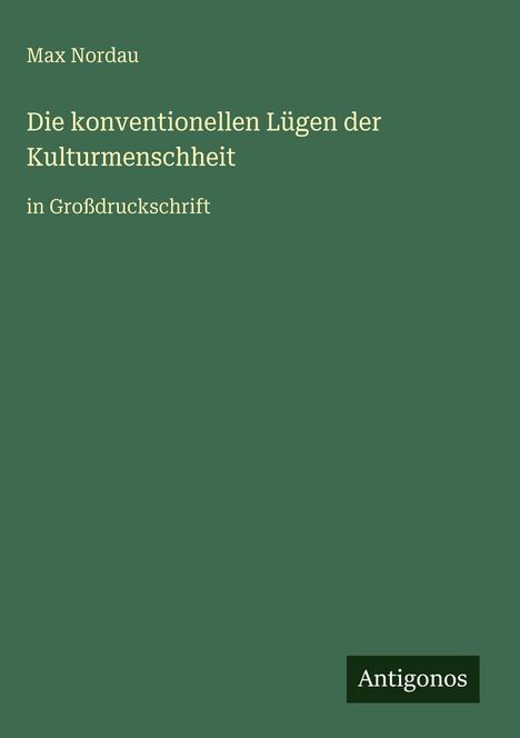 Text: Max Nordau, Die konventionellen Lügen der Kulturmenschheit, in Großdruckschrift. Unten: Antigonos. Dunkelgrüner Hintergrund.