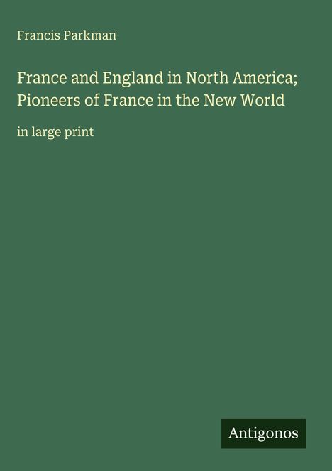 "Oberer Text: Francis Parkman. Mittig: France and England in North America; Pioneers of France in the New World. Unten: Antigonos."