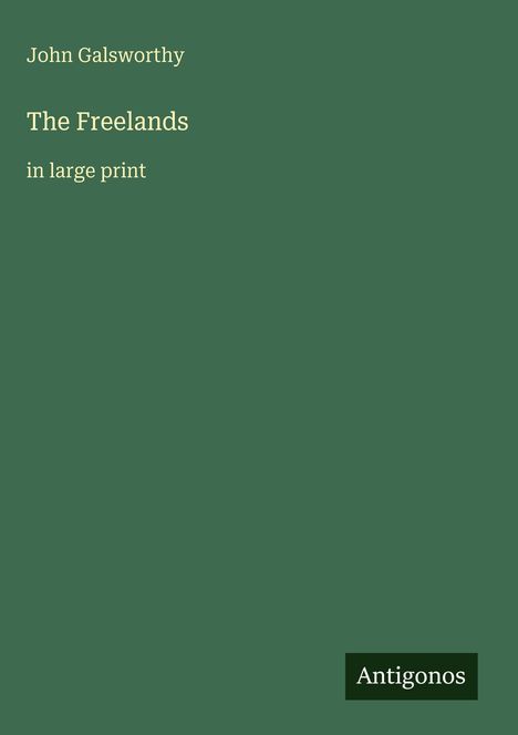 Titel: "The Freelands", Autor: John Galsworthy, Untertitel: "in large print", grüner Hintergrund, Logo: Antigonos.