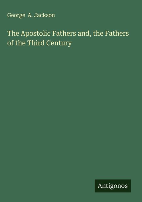 Text: "George A. Jackson. The Apostolic Fathers and, the Fathers of the Third Century. Antigonos." Grüner Hintergrund.