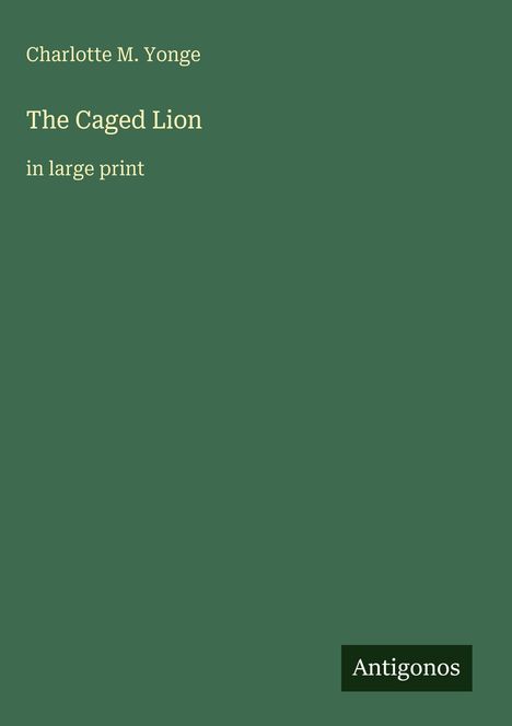 Charlotte M. Yonge, The Caged Lion, in large print. Grüner Hintergrund, unten rechts: Antigonos.