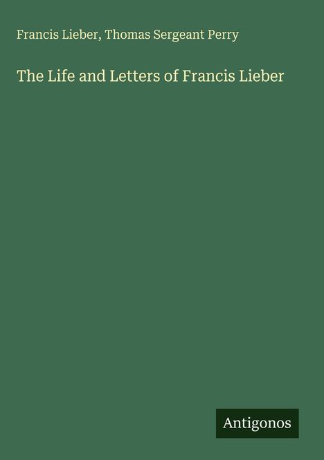 Titel: "The Life and Letters of Francis Lieber". Autoren: Francis Lieber, Thomas Sergeant Perry. grünes Cover.