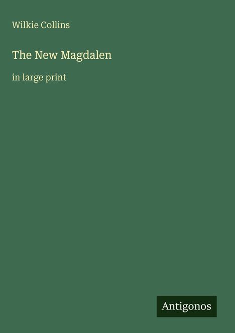 „Wilkie Collins, The New Magdalen, in large print“. Dunkelgrüner Hintergrund, Logo „Antigonos“ unten rechts.