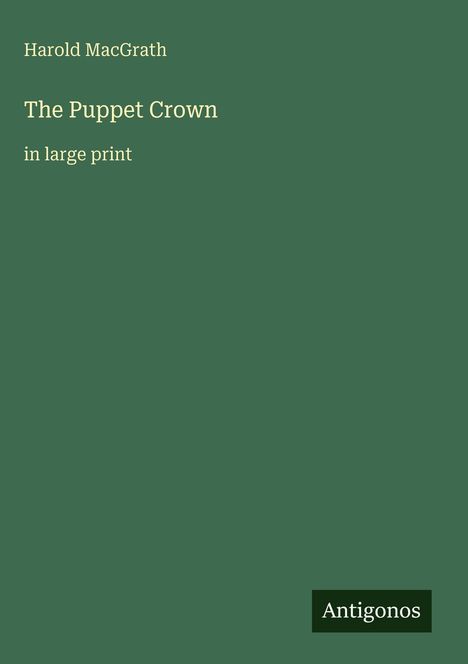 "Harold MacGrath. The Puppet Crown. in large print. Antigonos." Grüner Hintergrund.