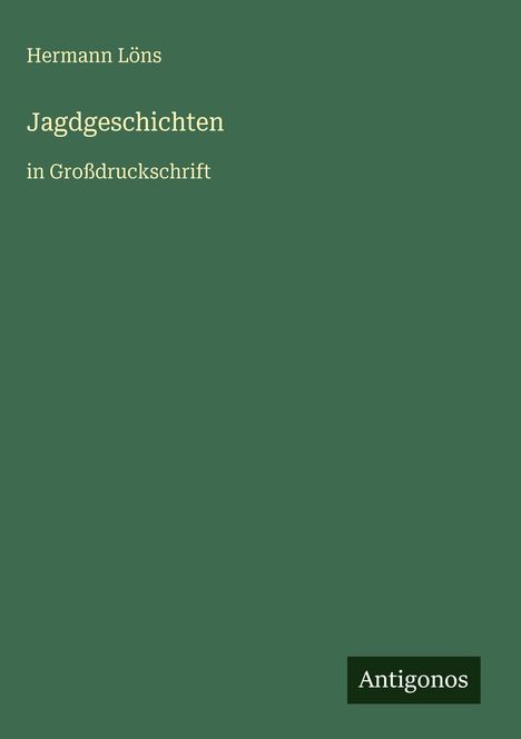 Oben: "Hermann Löns". Mitte: "Jagdgeschichten in Großdruckschrift". Unten rechts: "Antigonos" auf grünem Hintergrund.