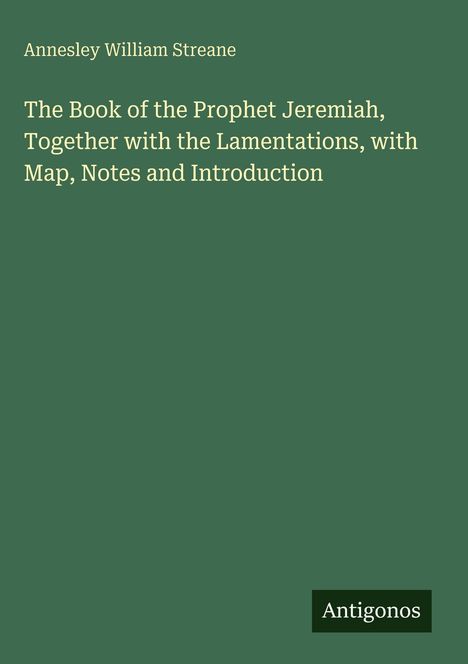 Titel: "The Book of the Prophet Jeremiah, Together with the Lamentations" von Annesley William Streane, Verlag: Antigonos.