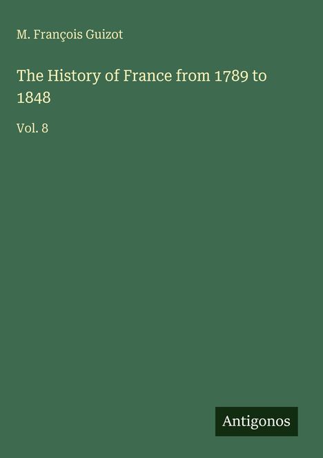 Titel: "The History of France from 1789 to 1848, Vol. 8" von M. François Guizot. Grüner Hintergrund, unten rechts steht "Antigonos".