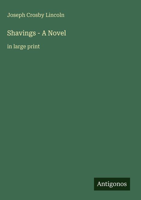Joseph Crosby Lincoln, Shavings - A Novel, in large print. Dunkelgrünes Cover mit einem kleinen Rechteck mit "Antigonos".
