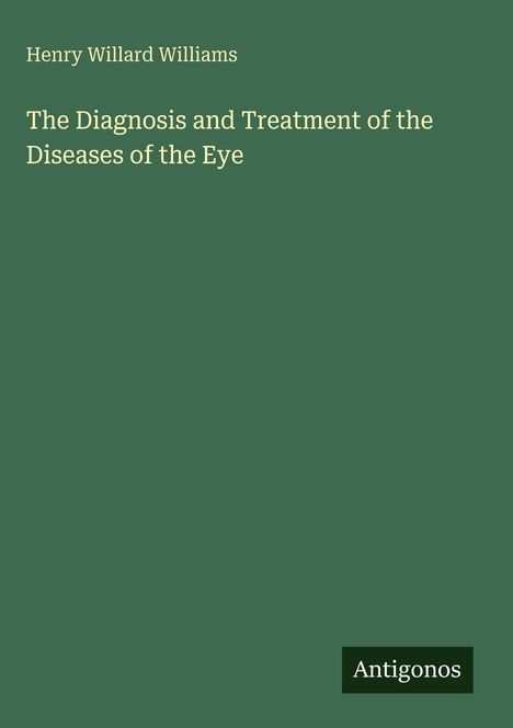 Oben steht "Henry Willard Williams", darunter "The Diagnosis and Treatment of the Diseases of the Eye", unten "Antigonos".