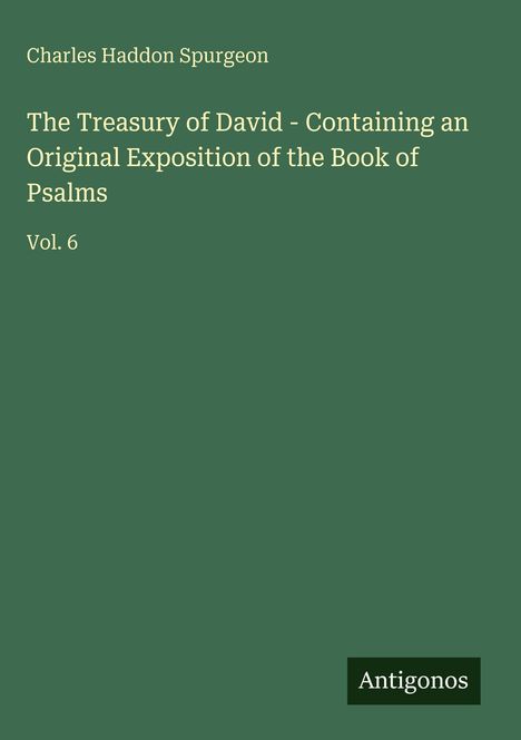 Text: "Charles Haddon Spurgeon", "The Treasury of David - Containing an Original Exposition of the Book of Psalms", "Vol. 6", "Antigonos". Dunkelgrünes Cover mit schlichtem Design.