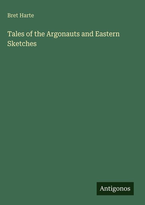 Einfaches grünes Cover, Titel: "Tales of the Argonauts and Eastern Sketches", Autor: Bret Harte, Logo unten: Antigonos.