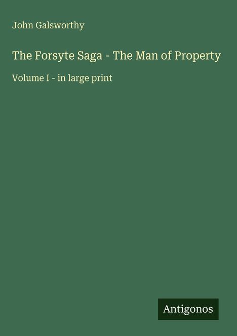 John Galsworthy: The Forsyte Saga - The Man of Property, Volume I - in large print. Grünes Cover, Antigonos-Logo unten.