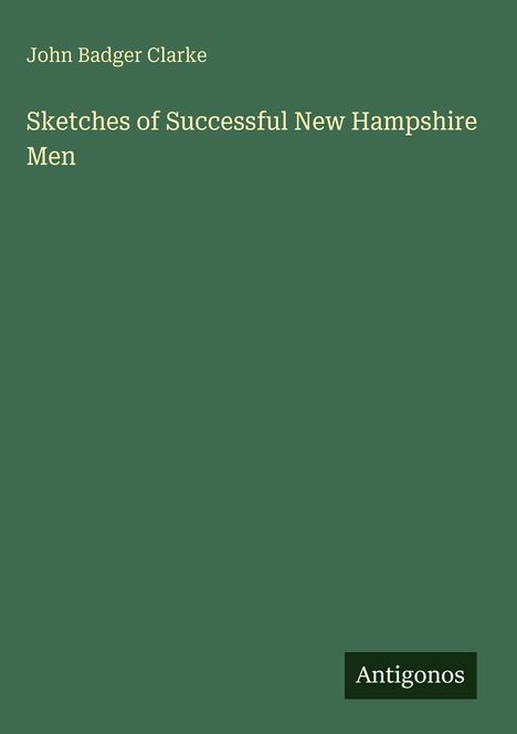 Oben "John Badger Clarke". Mittig "Sketches of Successful New Hampshire Men". Unten "Antigonos". Grüner Hintergrund.