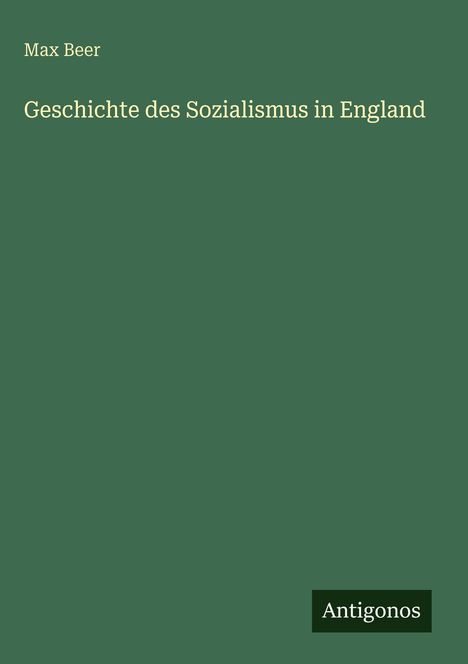 "Max Beer. Geschichte des Sozialismus in England." Dunkelgrüner Hintergrund, "Antigonos" in einem kleinen Rechteck unten.