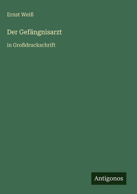 Ernst Weiß, Der Gefängnisarzt, in Großdruckschrift. Grüner Hintergrund, unten rechts "Antigonos" auf dunklem Rechteck.