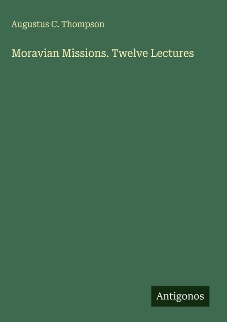 Titel: "Moravian Missions. Twelve Lectures" von Augustus C. Thompson. Dunkelgrüner Hintergrund. Unten: "Antigonos".