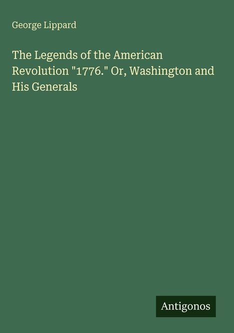 George Lippard, "The Legends of the American Revolution '1776.' Or, Washington and His Generals". Unten rechts: Antigonos.