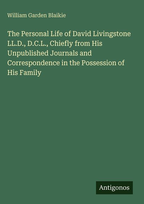 "William Garden Blaikie. The Personal Life of David Livingstone. Antigonos-Logo unten rechts. Grüner Hintergrund."