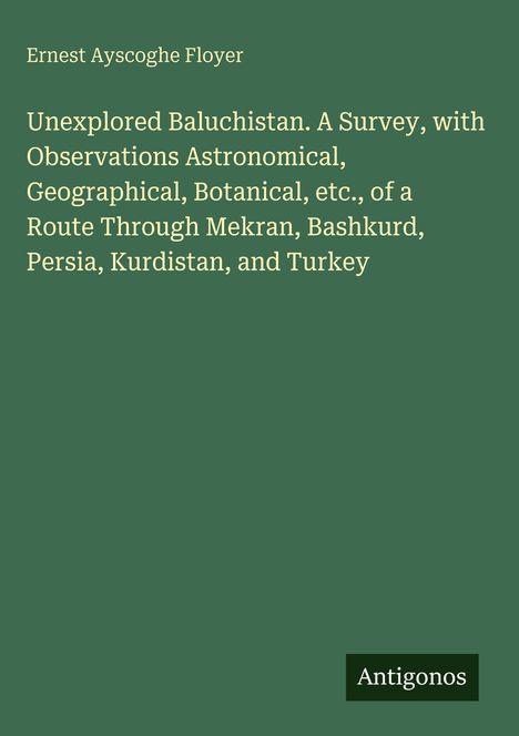 Titel: "Unexplored Baluchistan" von Ernest Ayscoghe Floyer. Grüner Hintergrund, Label: Antigonos.