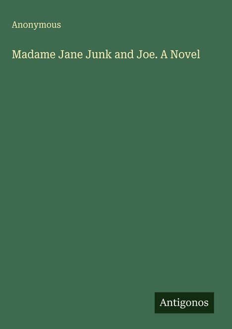 Text: "Anonymous. Madame Jane Junk and Joe. A Novel" und "Antigonos". Einfache grüne Fläche als Hintergrund.