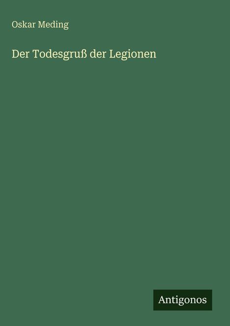 Cover in grün mit dem Titel "Der Todesgruß der Legionen" von Oskar Meding. Unten rechts das Logo "Antigonos".