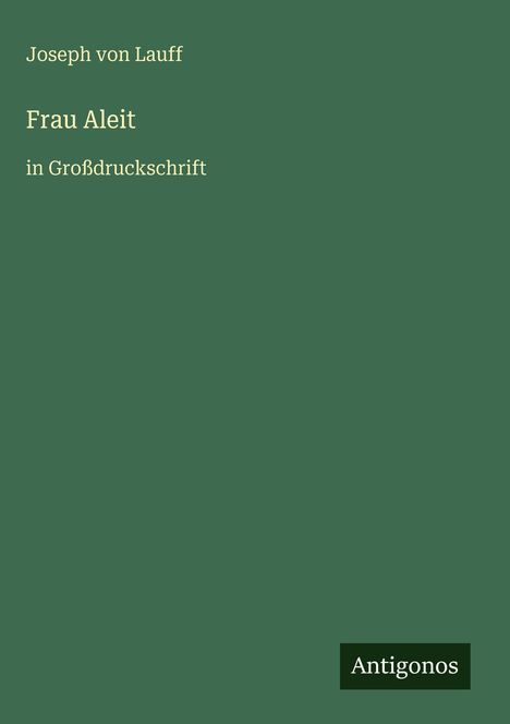 „Joseph von Lauff, Frau Aleit, in Großdruckschrift.“ Ein schlichtes, grünes Cover mit einem kleinen „Antigonos“-Logo.