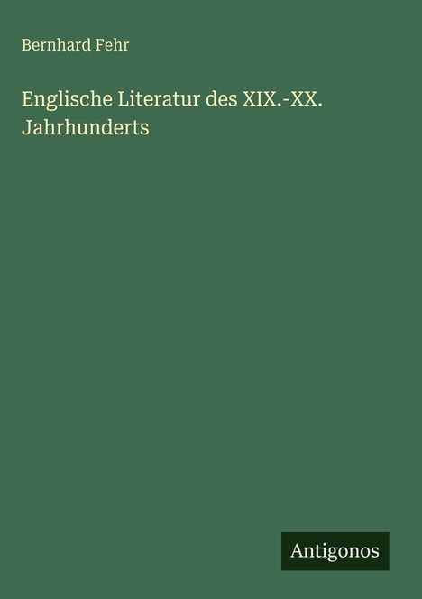 Auf einem grünem Hintergrund steht "Bernhard Fehr. Englische Literatur des XIX.-XX. Jahrhunderts." Unten rechts: "Antigonos".