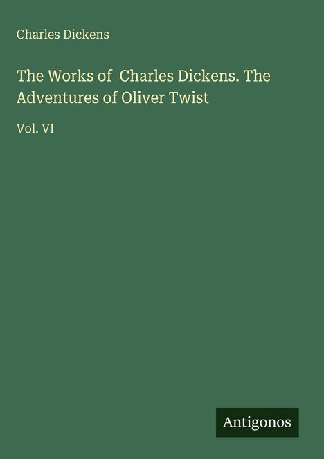 Ein einfarbiger grüner Hintergrund mit Text: "The Works of Charles Dickens. The Adventures of Oliver Twist, Vol. VI". Unten steht "Antigonos".