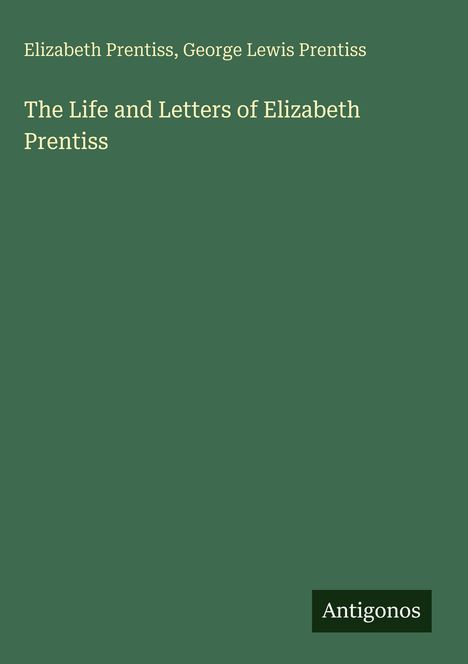 "Elizabeth Prentiss, George Lewis Prentiss. The Life and Letters of Elizabeth Prentiss. Antigonos." Text auf grünem Hintergrund.