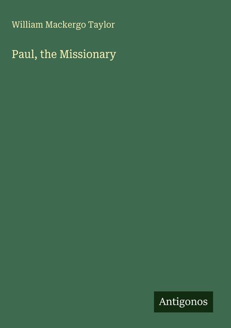 Der Text lautet: "William Mackergo Taylor, Paul, the Missionary". Ein schlichtes, grünes Cover mit "Antigonos" unten rechts.