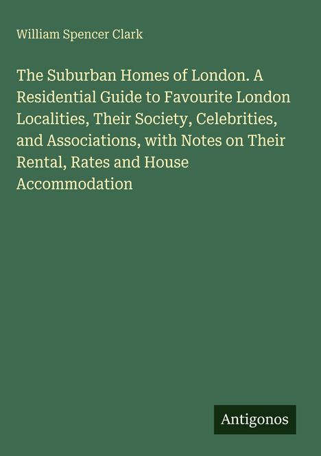 William Spencer Clark. The Suburban Homes of London: A Guide zu beliebten Londoner Gegenden. Unten rechts: Antigonos.