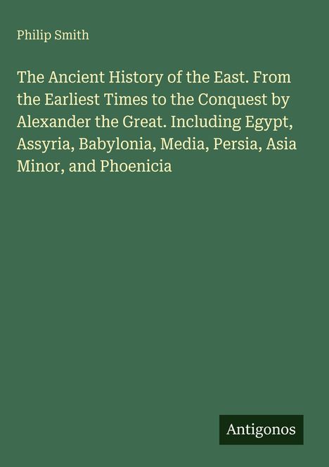 Philip Smith, "The Ancient History of the East..." Buchdeckel, dunkelgrüner Hintergrund, unten Logo "Antigonos".