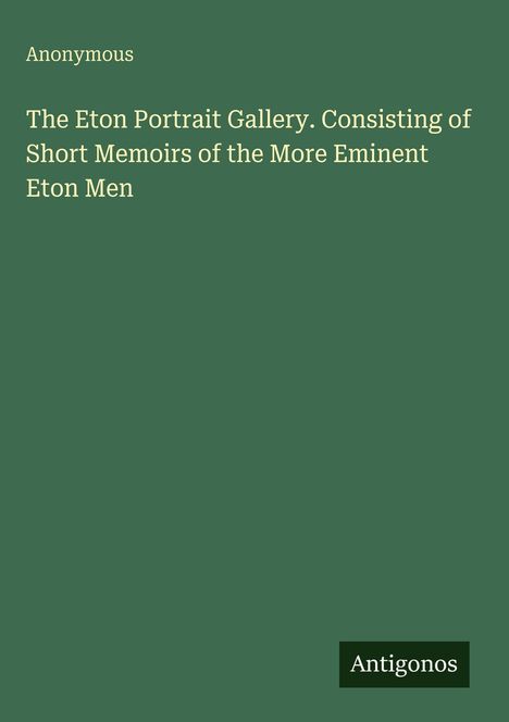 Anonymous. The Eton Portrait Gallery. Consisting of Short Memoirs of the More Eminent Eton Men. Antigonos unten rechts. Grün.