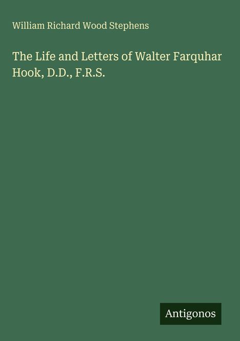 Grüner Hintergrund. Text: Autor "William Richard Wood Stephens". Titel "The Life and Letters of Walter Farquhar Hook, D.D., F.R.S." Unten rechts: "Antigonos".