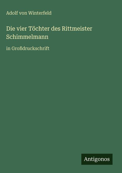 "Adolf von Winterfeld: Die vier Töchter des Rittmeister Schimmelmann, in Großdruckschrift. Unten: Antigonos."