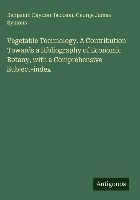 Titel: Vegetable Technology. Autoren: Benjamin Daydon Jackson, George James Symons. Verlag: Antigonos. Hintergrund in Grün.