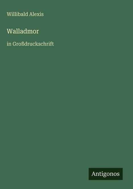 Text: "Willibald Alexis", "Walladmor", "in Großdruckschrift", "Antigonos". Grüner Hintergrund, schlichtes Design.
