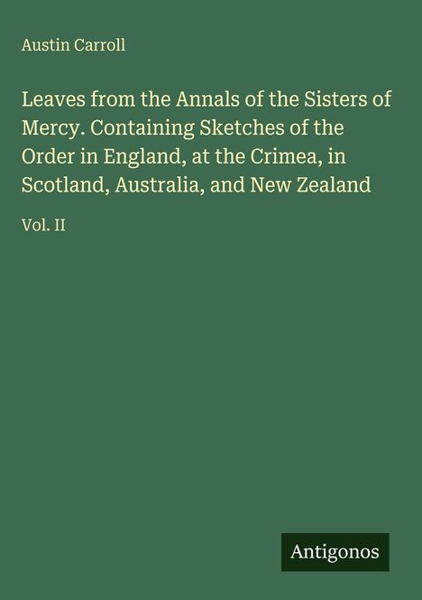 "Austin Carroll. Leaves from the Annals of the Sisters of Mercy. Vol. II. Grüner Hintergrund mit 'Antigonos' unten."
