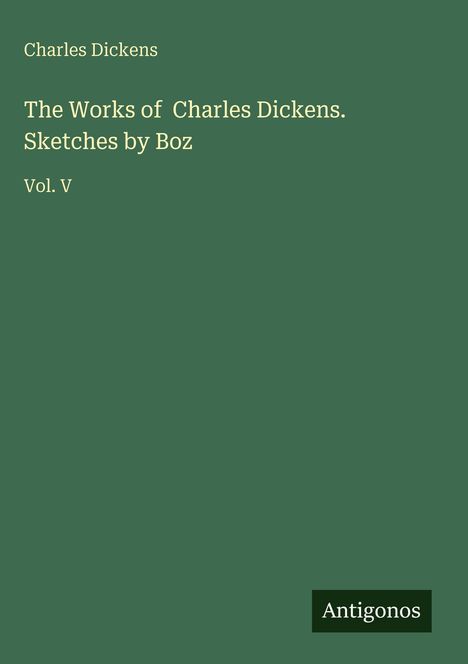 "Charles Dickens: The Works of Charles Dickens. Sketches by Boz, Vol. V" steht in heller Schrift auf grünem Hintergrund.