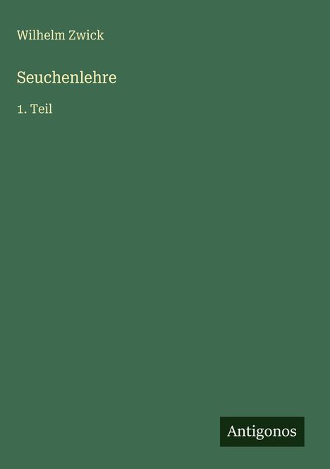„Wilhelm Zwick, Seuchenlehre, 1. Teil“ steht in gelber Schrift auf dunkelgrünem Hintergrund. "Antigonos" unten rechts.