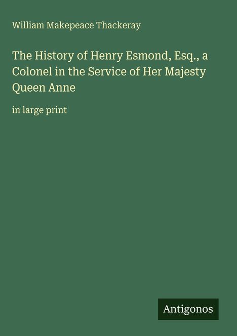 „William Makepeace Thackeray. The History of Henry Esmond, Esq., a Colonel in the Service of Her Majesty Queen Anne. Antigonos.“
