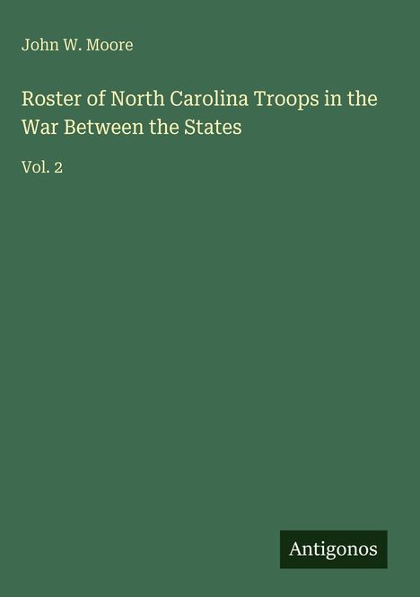 John W. Moore: Roster of North Carolina Troops in the War Between the States, Vol. 2. Grüner Hintergrund, schlichtes Design.