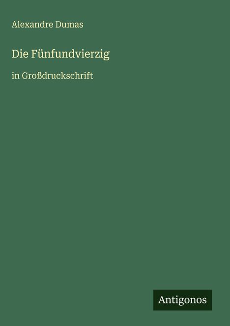 Grüner Hintergrund, Texte: "Alexandre Dumas", "Die Fünfundvierzig", "in Großdruckschrift", unten "Antigonos".