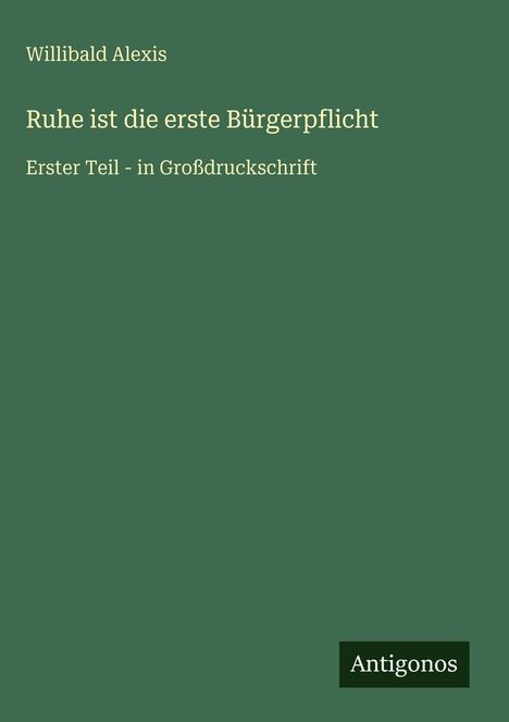 Willibald Alexis, "Ruhe ist die erste Bürgerpflicht", Erster Teil in Großdruck. Unten rechts steht "Antigonos". Der Hintergrund ist dunkelgrün.