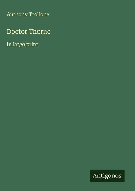 Text: "Anthony Trollope, Doctor Thorne, in large print". Grüner Hintergrund, schlichtes Design. Unten rechts steht "Antigonos".